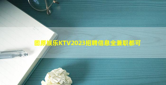 固原娱乐KTV2023招聘信息全兼职都可